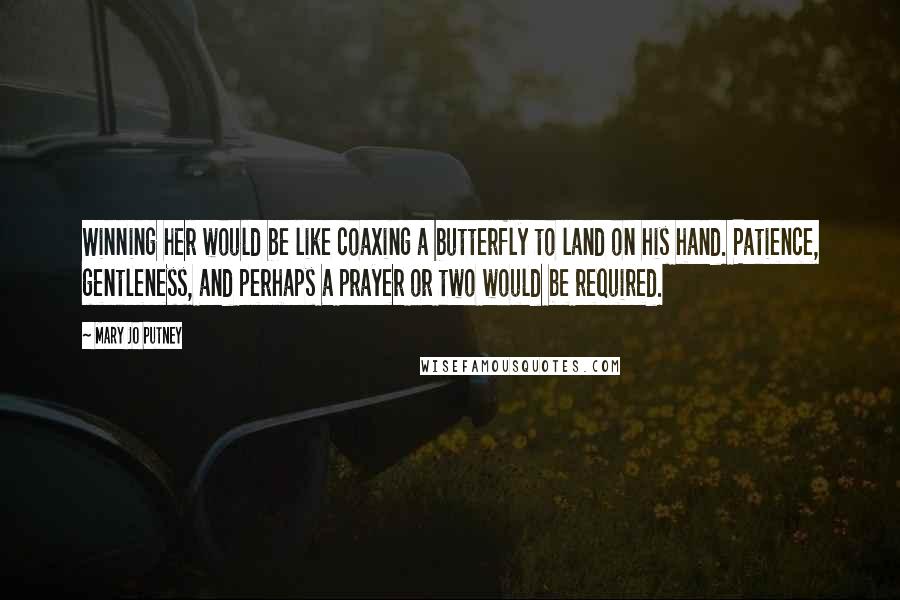 Mary Jo Putney Quotes: Winning her would be like coaxing a butterfly to land on his hand. Patience, gentleness, and perhaps a prayer or two would be required.