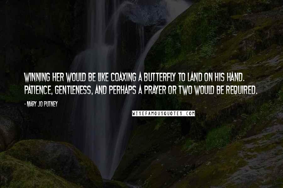 Mary Jo Putney Quotes: Winning her would be like coaxing a butterfly to land on his hand. Patience, gentleness, and perhaps a prayer or two would be required.
