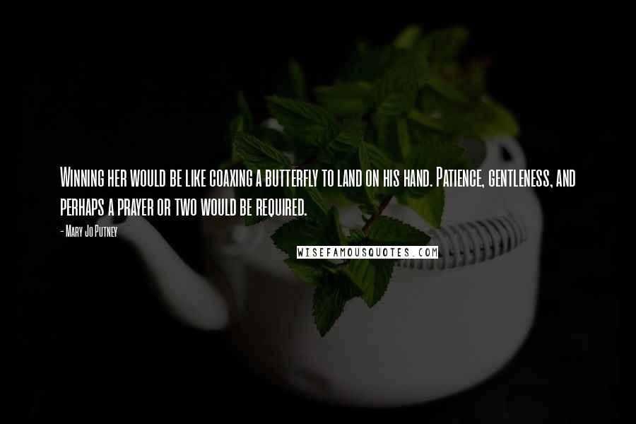 Mary Jo Putney Quotes: Winning her would be like coaxing a butterfly to land on his hand. Patience, gentleness, and perhaps a prayer or two would be required.