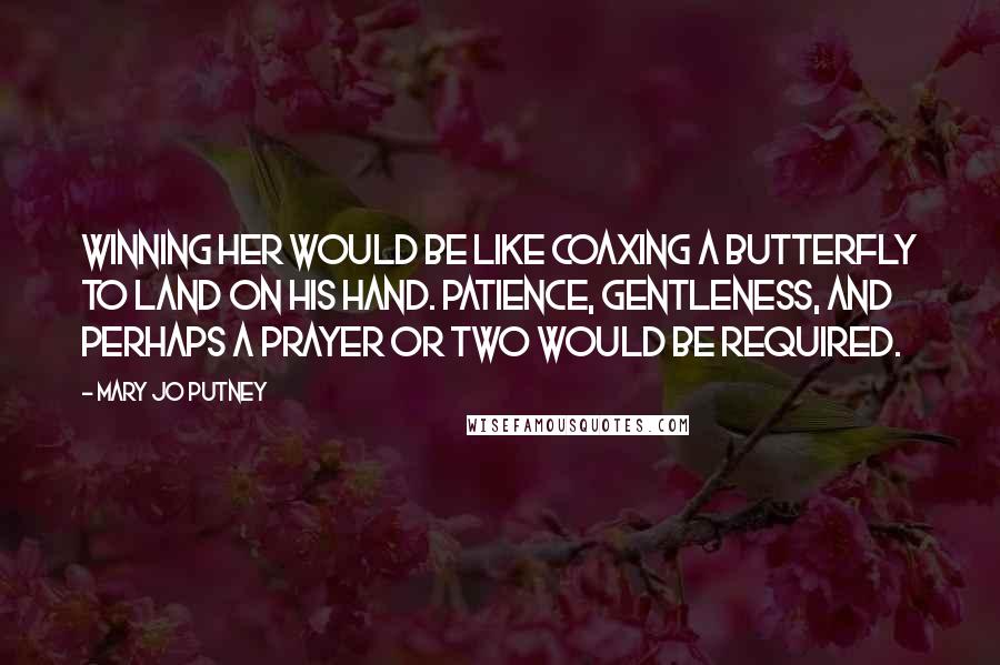 Mary Jo Putney Quotes: Winning her would be like coaxing a butterfly to land on his hand. Patience, gentleness, and perhaps a prayer or two would be required.