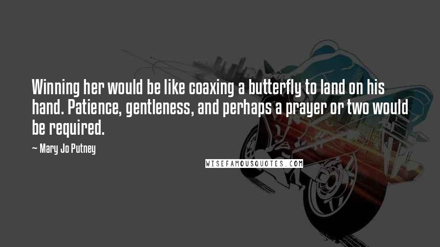 Mary Jo Putney Quotes: Winning her would be like coaxing a butterfly to land on his hand. Patience, gentleness, and perhaps a prayer or two would be required.