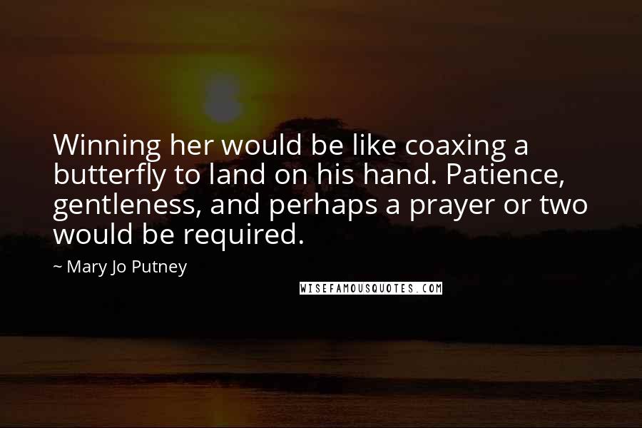 Mary Jo Putney Quotes: Winning her would be like coaxing a butterfly to land on his hand. Patience, gentleness, and perhaps a prayer or two would be required.