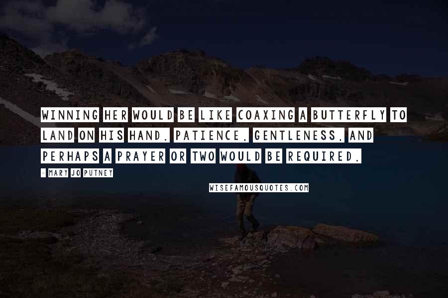 Mary Jo Putney Quotes: Winning her would be like coaxing a butterfly to land on his hand. Patience, gentleness, and perhaps a prayer or two would be required.