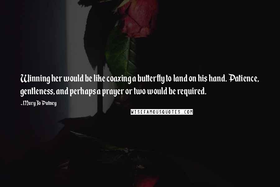 Mary Jo Putney Quotes: Winning her would be like coaxing a butterfly to land on his hand. Patience, gentleness, and perhaps a prayer or two would be required.