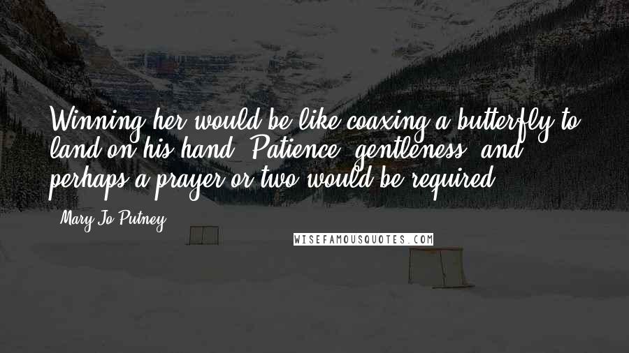 Mary Jo Putney Quotes: Winning her would be like coaxing a butterfly to land on his hand. Patience, gentleness, and perhaps a prayer or two would be required.