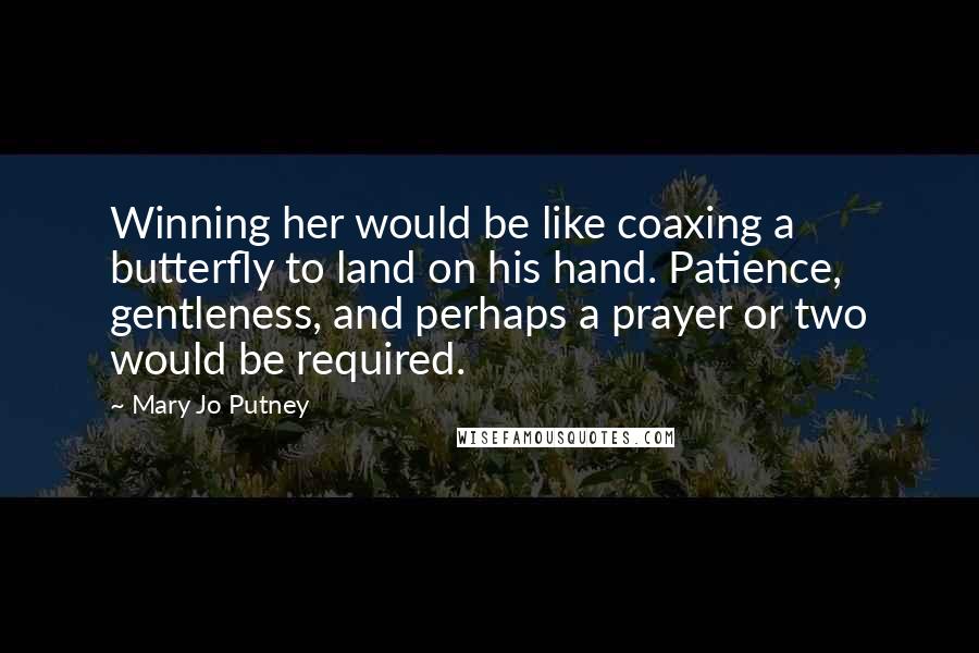 Mary Jo Putney Quotes: Winning her would be like coaxing a butterfly to land on his hand. Patience, gentleness, and perhaps a prayer or two would be required.