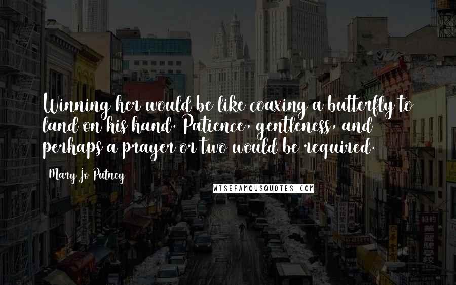 Mary Jo Putney Quotes: Winning her would be like coaxing a butterfly to land on his hand. Patience, gentleness, and perhaps a prayer or two would be required.