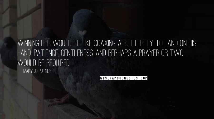 Mary Jo Putney Quotes: Winning her would be like coaxing a butterfly to land on his hand. Patience, gentleness, and perhaps a prayer or two would be required.