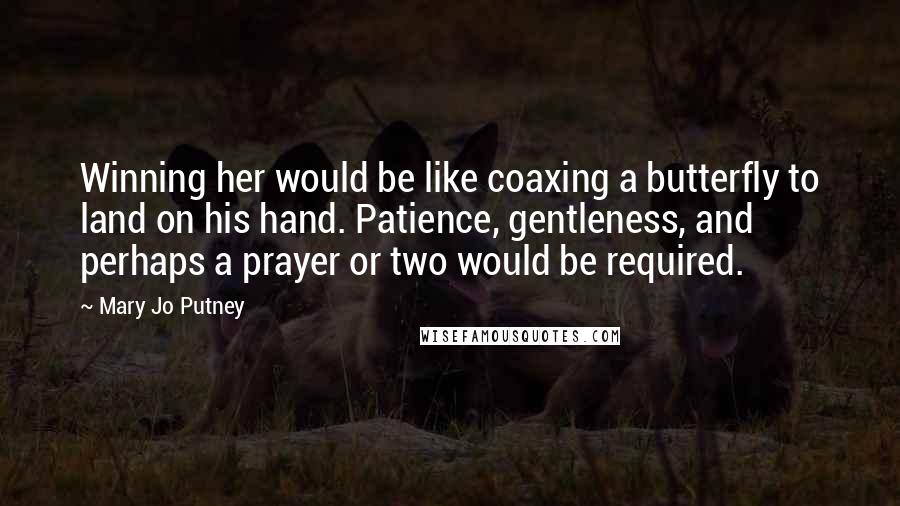 Mary Jo Putney Quotes: Winning her would be like coaxing a butterfly to land on his hand. Patience, gentleness, and perhaps a prayer or two would be required.