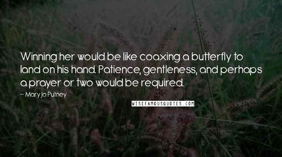 Mary Jo Putney Quotes: Winning her would be like coaxing a butterfly to land on his hand. Patience, gentleness, and perhaps a prayer or two would be required.