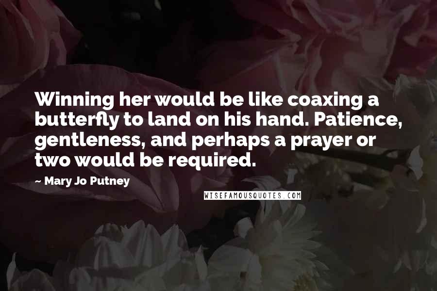 Mary Jo Putney Quotes: Winning her would be like coaxing a butterfly to land on his hand. Patience, gentleness, and perhaps a prayer or two would be required.