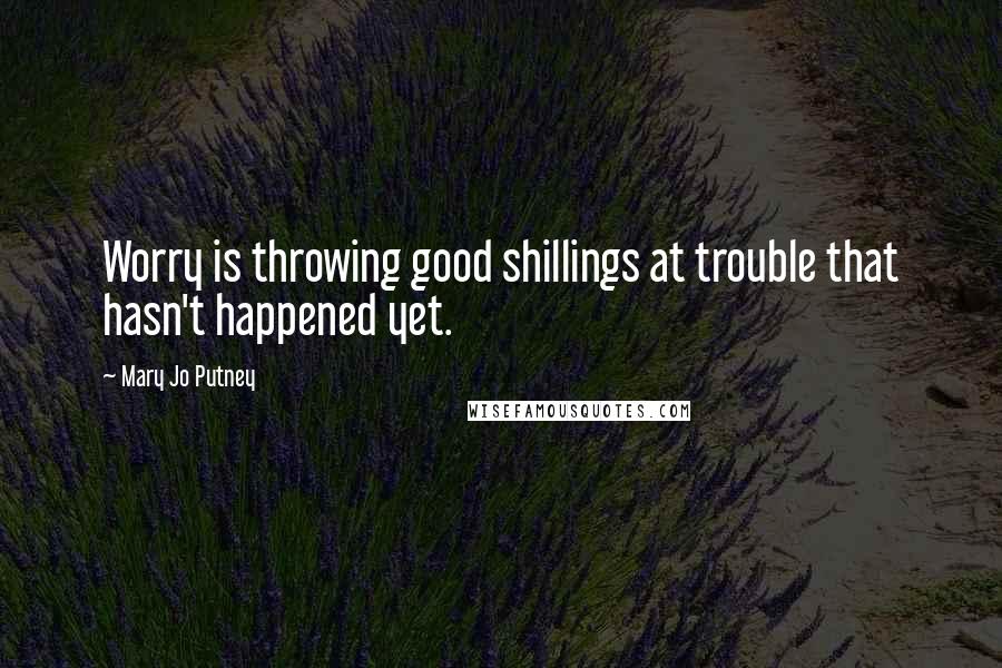 Mary Jo Putney Quotes: Worry is throwing good shillings at trouble that hasn't happened yet.