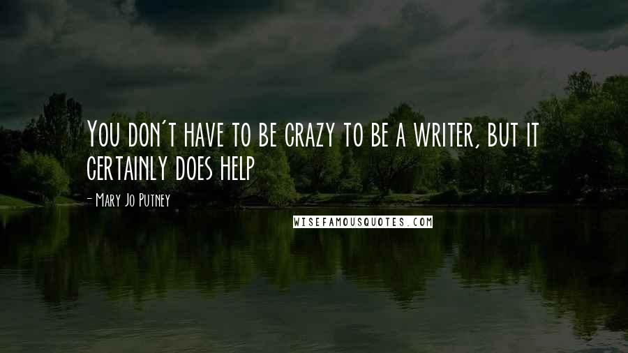Mary Jo Putney Quotes: You don't have to be crazy to be a writer, but it certainly does help
