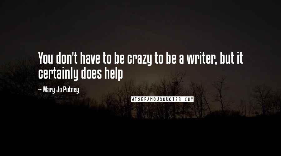 Mary Jo Putney Quotes: You don't have to be crazy to be a writer, but it certainly does help