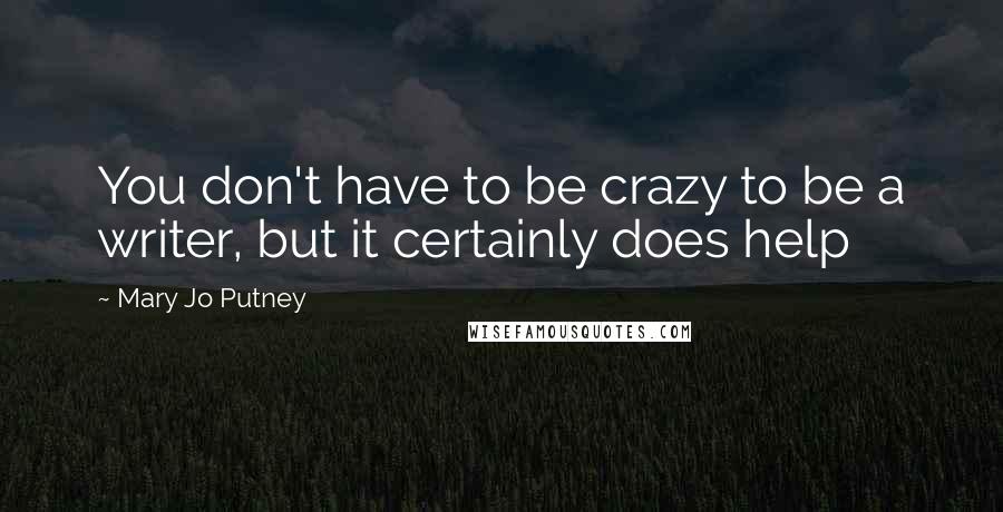 Mary Jo Putney Quotes: You don't have to be crazy to be a writer, but it certainly does help