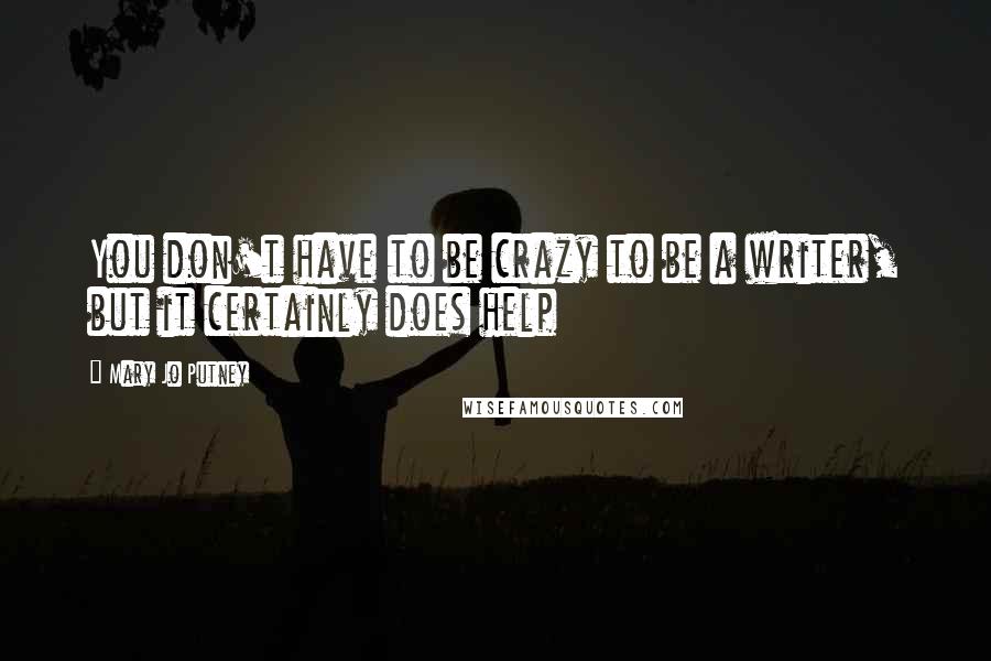 Mary Jo Putney Quotes: You don't have to be crazy to be a writer, but it certainly does help
