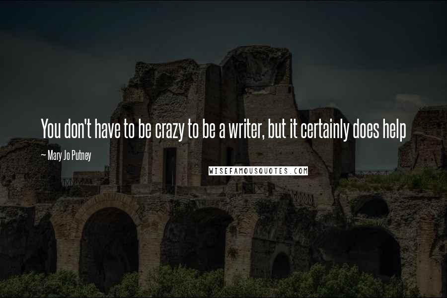 Mary Jo Putney Quotes: You don't have to be crazy to be a writer, but it certainly does help