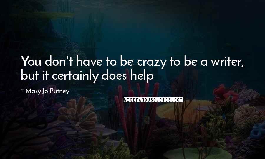 Mary Jo Putney Quotes: You don't have to be crazy to be a writer, but it certainly does help