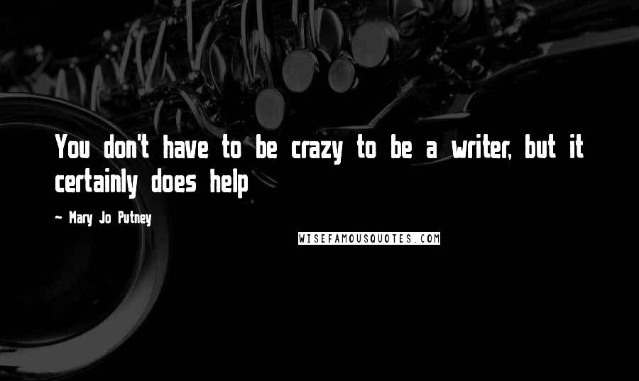 Mary Jo Putney Quotes: You don't have to be crazy to be a writer, but it certainly does help