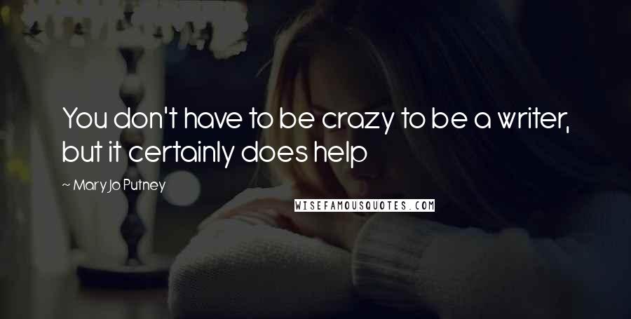 Mary Jo Putney Quotes: You don't have to be crazy to be a writer, but it certainly does help