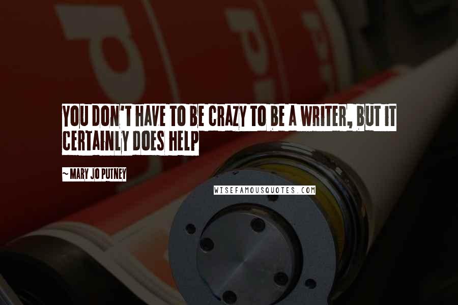 Mary Jo Putney Quotes: You don't have to be crazy to be a writer, but it certainly does help