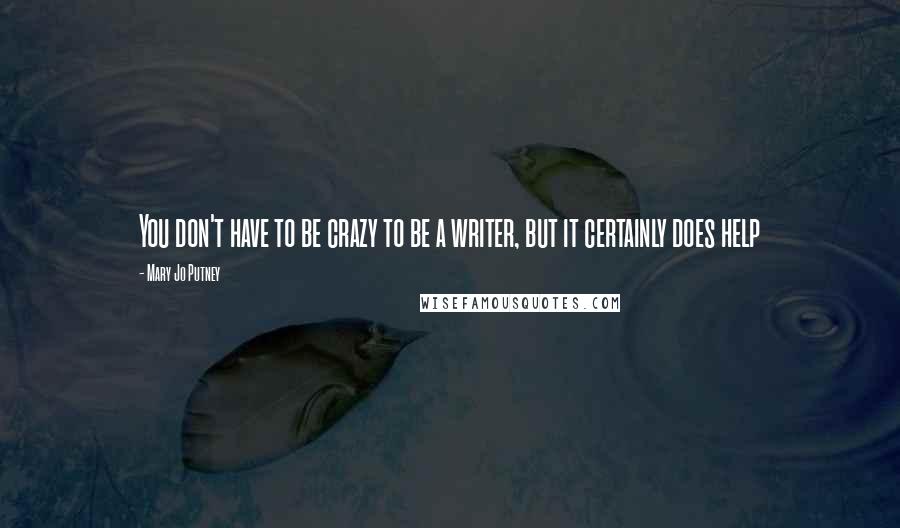 Mary Jo Putney Quotes: You don't have to be crazy to be a writer, but it certainly does help