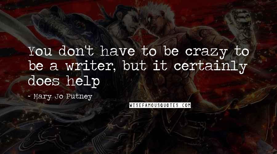 Mary Jo Putney Quotes: You don't have to be crazy to be a writer, but it certainly does help