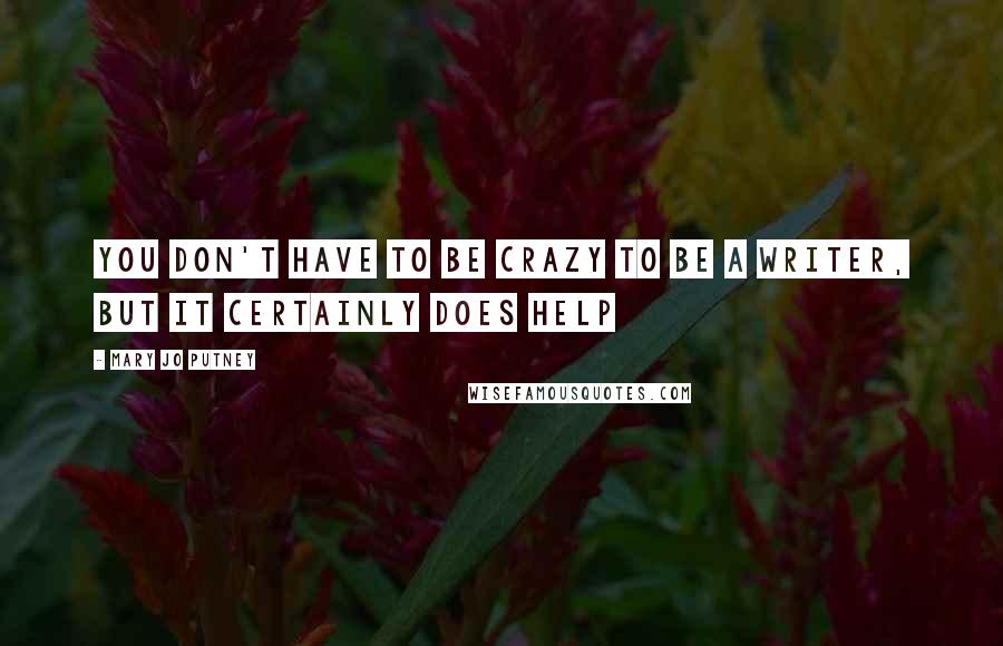 Mary Jo Putney Quotes: You don't have to be crazy to be a writer, but it certainly does help