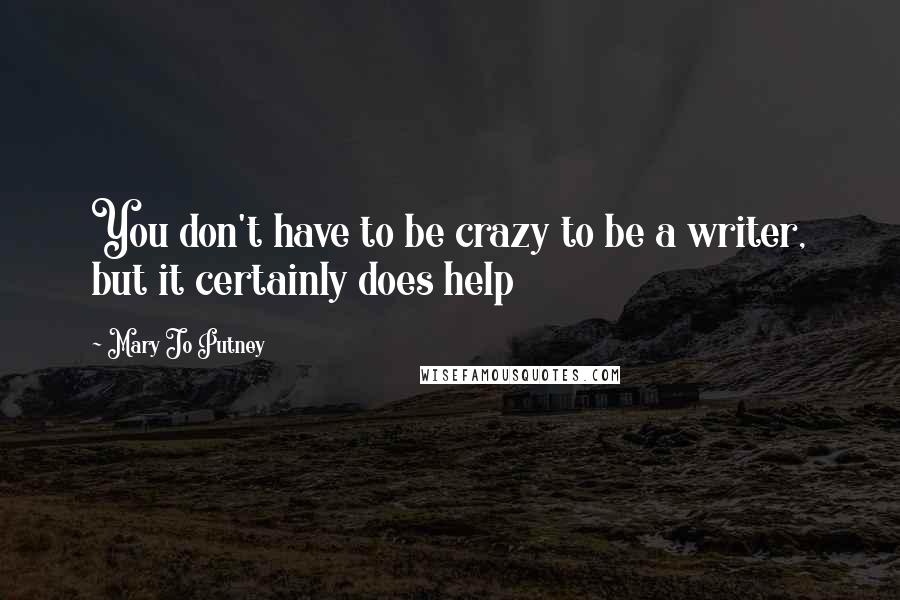 Mary Jo Putney Quotes: You don't have to be crazy to be a writer, but it certainly does help