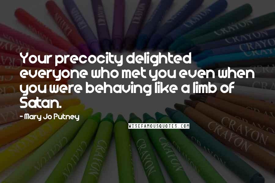 Mary Jo Putney Quotes: Your precocity delighted everyone who met you even when you were behaving like a limb of Satan.