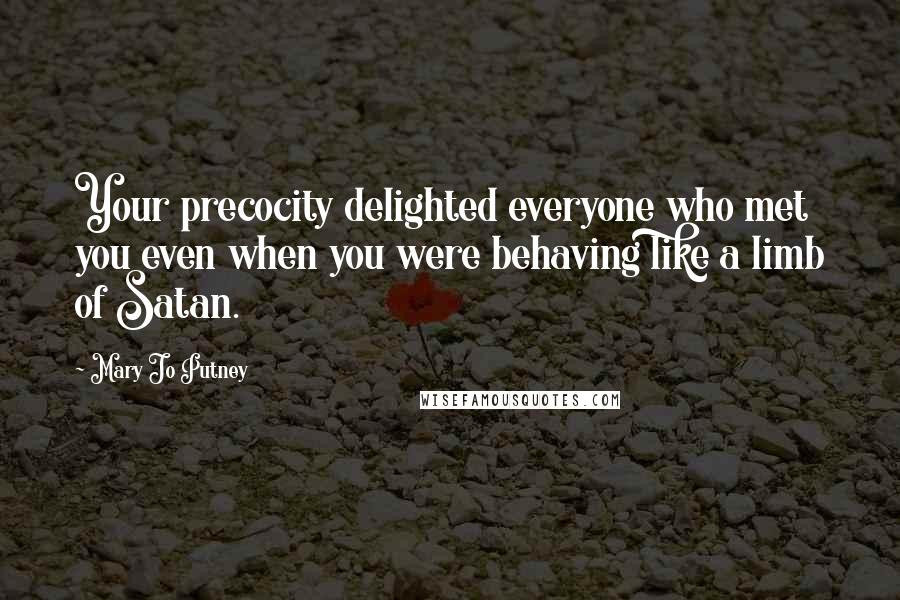 Mary Jo Putney Quotes: Your precocity delighted everyone who met you even when you were behaving like a limb of Satan.