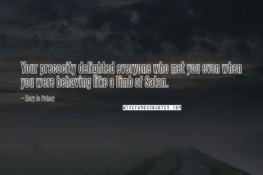 Mary Jo Putney Quotes: Your precocity delighted everyone who met you even when you were behaving like a limb of Satan.