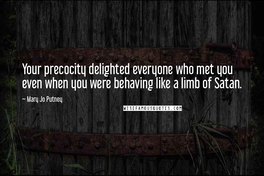 Mary Jo Putney Quotes: Your precocity delighted everyone who met you even when you were behaving like a limb of Satan.