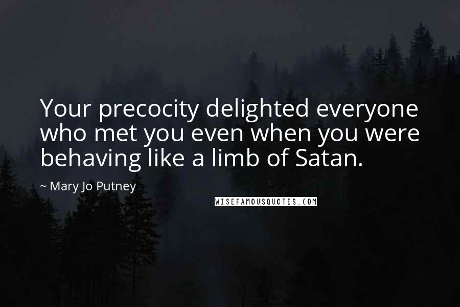 Mary Jo Putney Quotes: Your precocity delighted everyone who met you even when you were behaving like a limb of Satan.