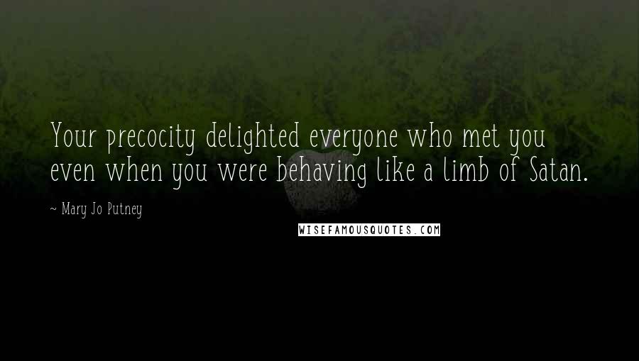 Mary Jo Putney Quotes: Your precocity delighted everyone who met you even when you were behaving like a limb of Satan.