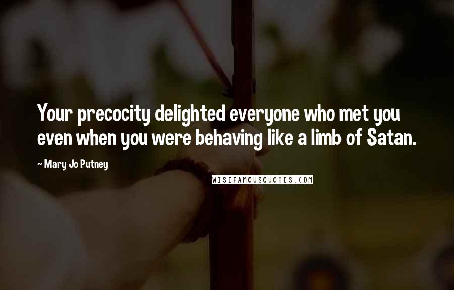 Mary Jo Putney Quotes: Your precocity delighted everyone who met you even when you were behaving like a limb of Satan.