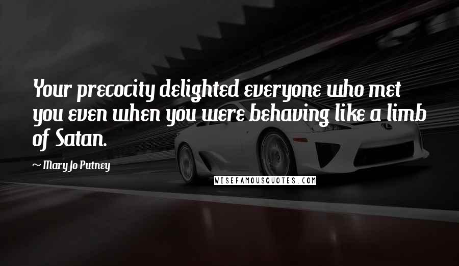 Mary Jo Putney Quotes: Your precocity delighted everyone who met you even when you were behaving like a limb of Satan.