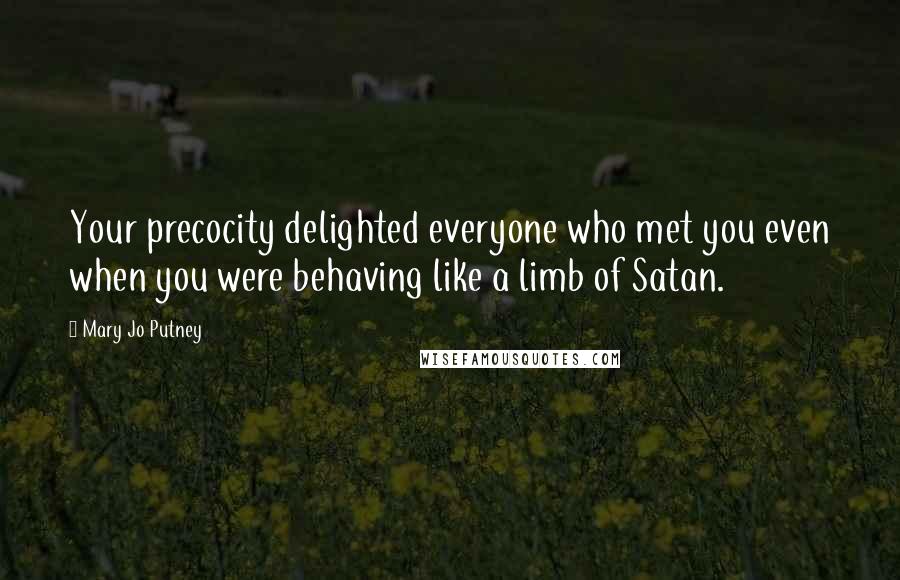 Mary Jo Putney Quotes: Your precocity delighted everyone who met you even when you were behaving like a limb of Satan.