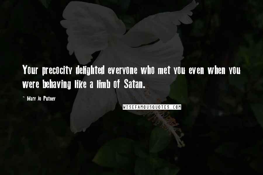 Mary Jo Putney Quotes: Your precocity delighted everyone who met you even when you were behaving like a limb of Satan.