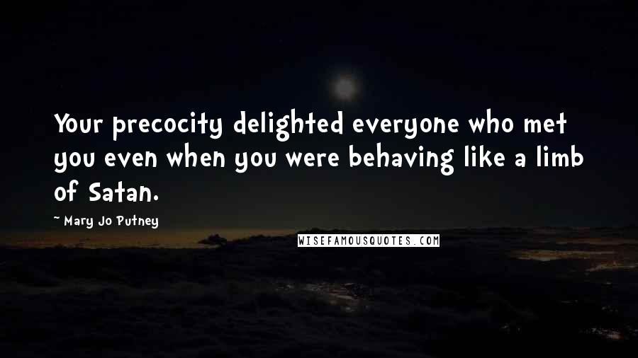 Mary Jo Putney Quotes: Your precocity delighted everyone who met you even when you were behaving like a limb of Satan.