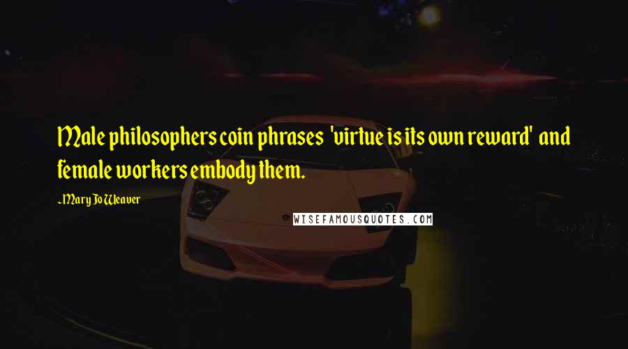 Mary Jo Weaver Quotes: Male philosophers coin phrases 'virtue is its own reward' and female workers embody them.