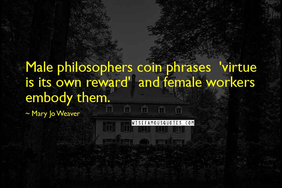 Mary Jo Weaver Quotes: Male philosophers coin phrases 'virtue is its own reward' and female workers embody them.