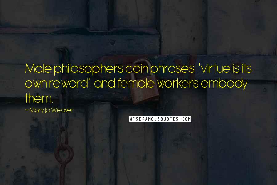 Mary Jo Weaver Quotes: Male philosophers coin phrases 'virtue is its own reward' and female workers embody them.