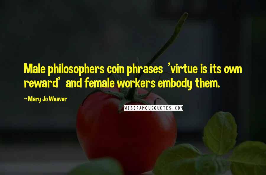 Mary Jo Weaver Quotes: Male philosophers coin phrases 'virtue is its own reward' and female workers embody them.
