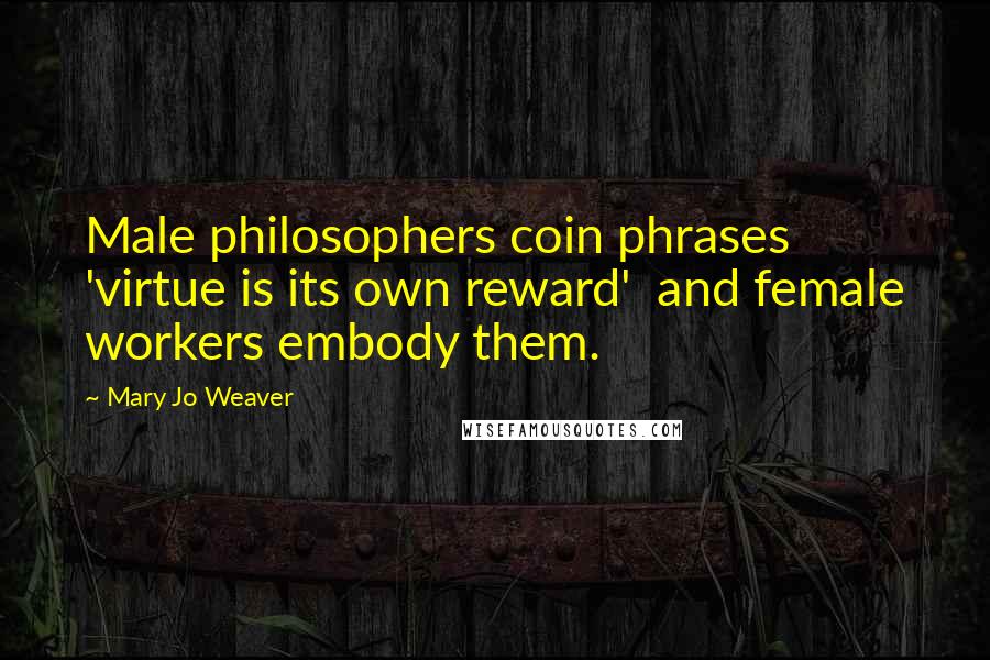 Mary Jo Weaver Quotes: Male philosophers coin phrases 'virtue is its own reward' and female workers embody them.