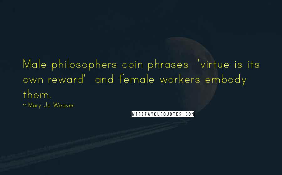 Mary Jo Weaver Quotes: Male philosophers coin phrases 'virtue is its own reward' and female workers embody them.