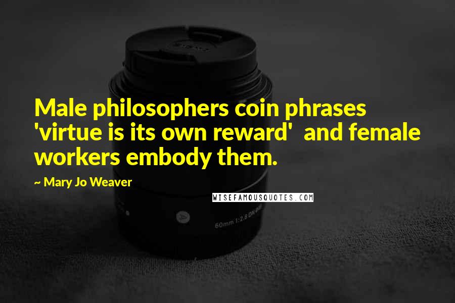 Mary Jo Weaver Quotes: Male philosophers coin phrases 'virtue is its own reward' and female workers embody them.