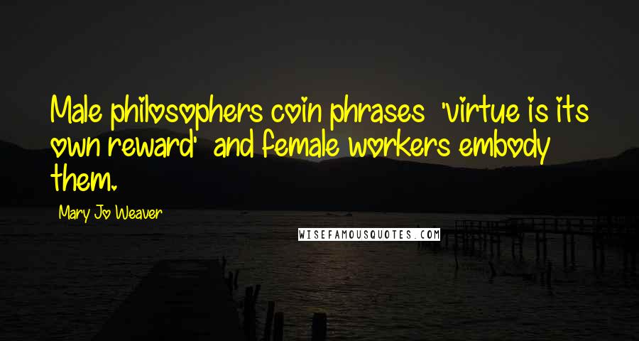 Mary Jo Weaver Quotes: Male philosophers coin phrases 'virtue is its own reward' and female workers embody them.