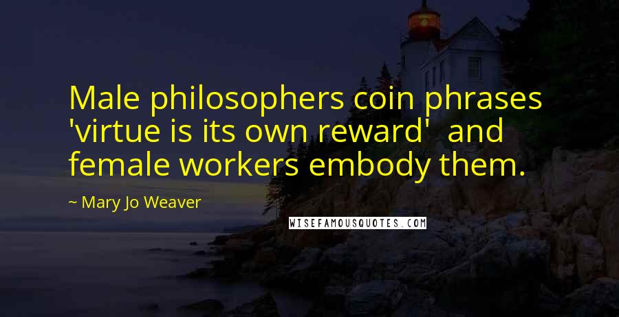 Mary Jo Weaver Quotes: Male philosophers coin phrases 'virtue is its own reward' and female workers embody them.