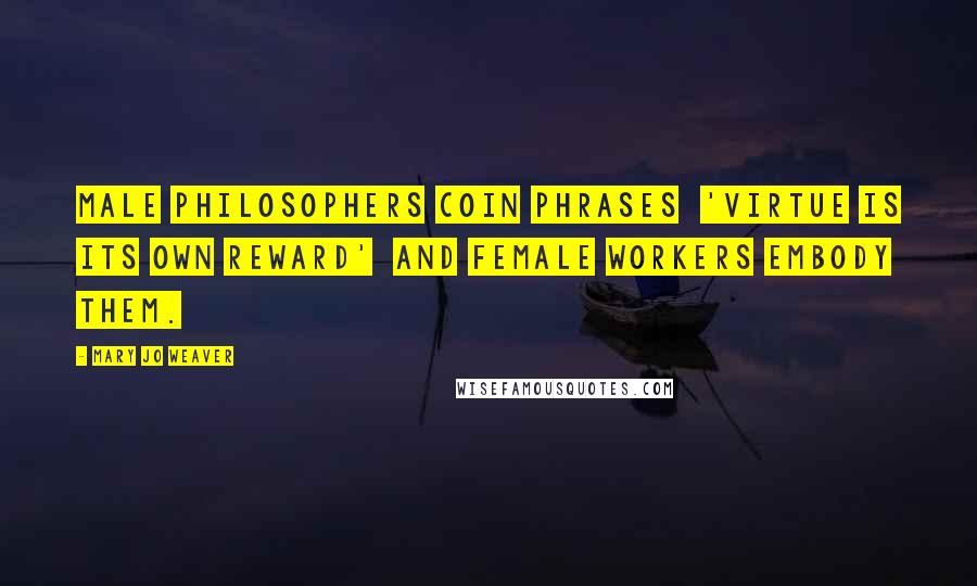 Mary Jo Weaver Quotes: Male philosophers coin phrases 'virtue is its own reward' and female workers embody them.